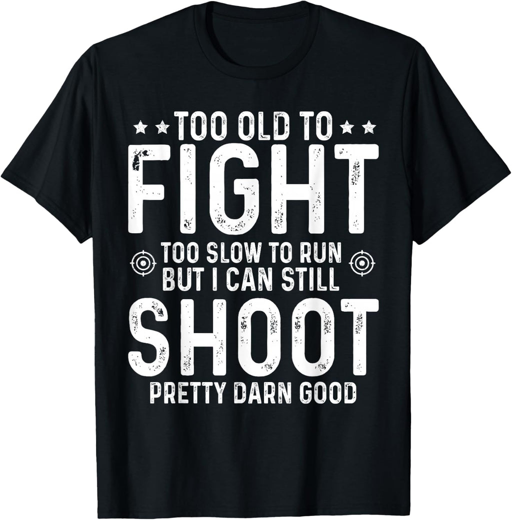 Too Old to Fight Too Slow to Run But I Can Still Shoot T-Shirt