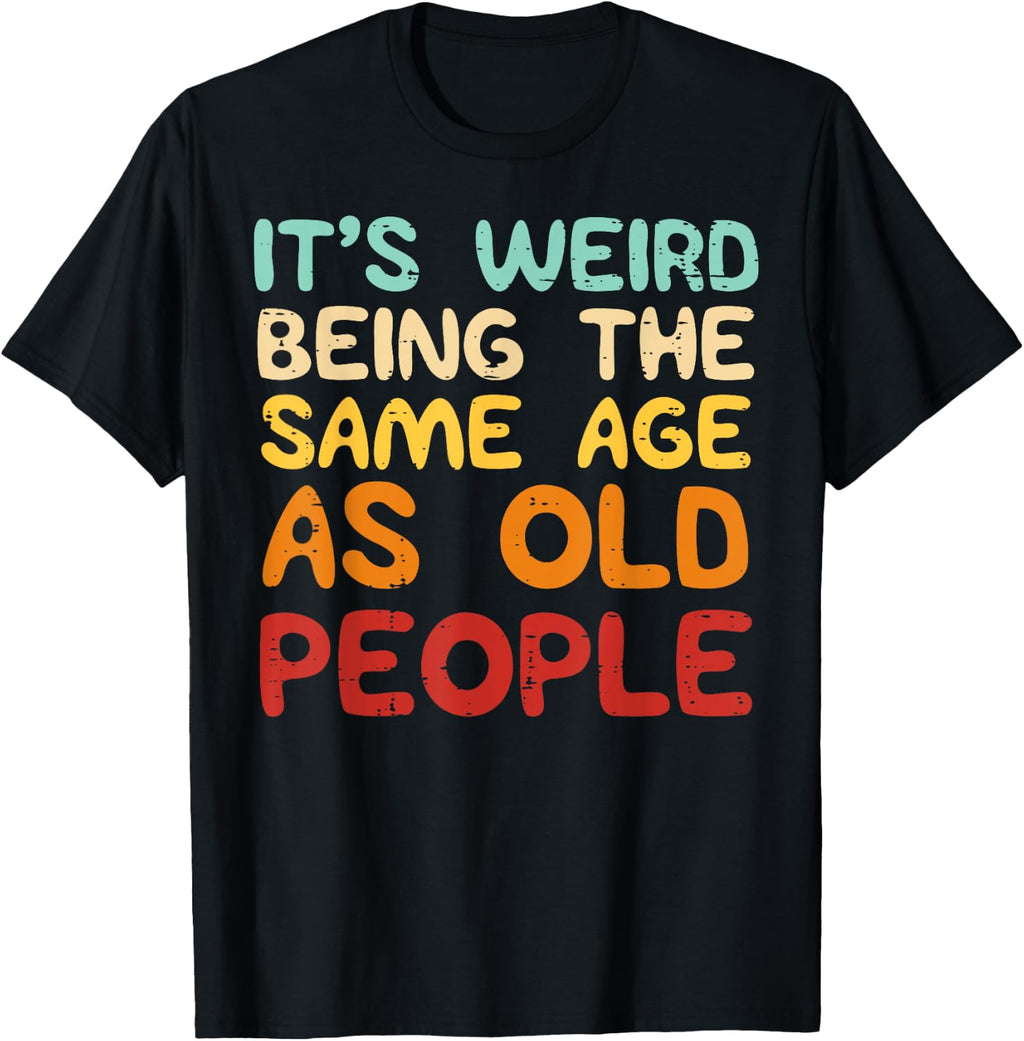 It's Weird Being The Same Age As Old People Funny Men Women T-Shirt