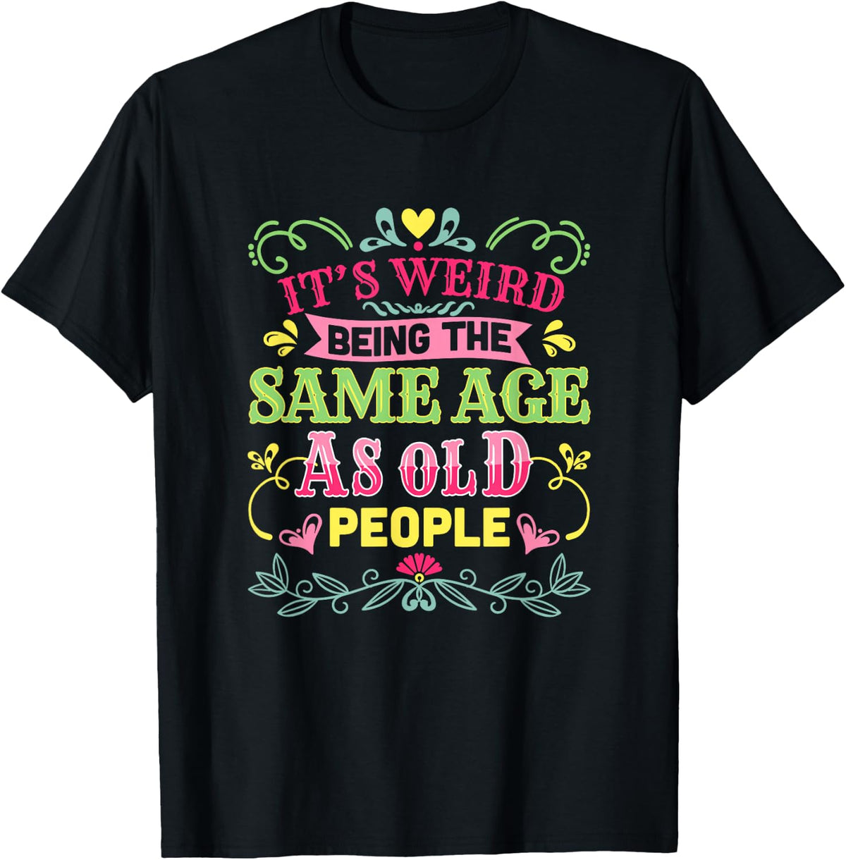 Its Weird Being The Same Age As Old People Funny Sarcastic T-Shirt